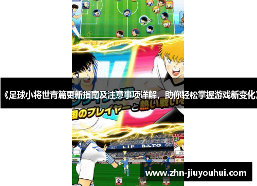 《足球小将世青篇更新指南及注意事项详解，助你轻松掌握游戏新变化》