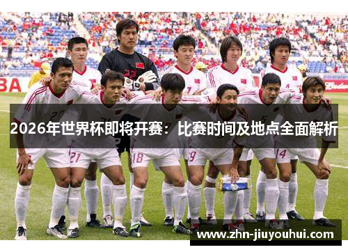 2026年世界杯即将开赛：比赛时间及地点全面解析