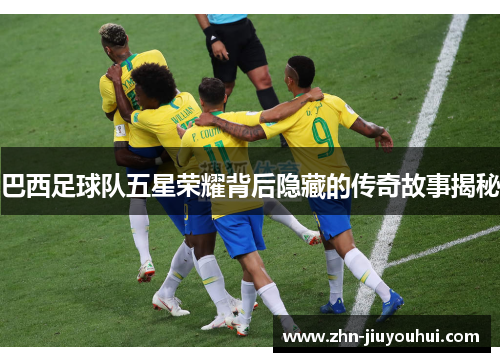 巴西足球队五星荣耀背后隐藏的传奇故事揭秘