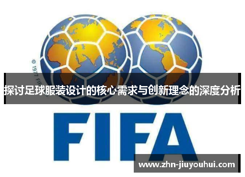 探讨足球服装设计的核心需求与创新理念的深度分析