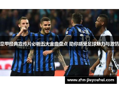 意甲经典宣传片必听五大金曲盘点 助你感受足球魅力与激情