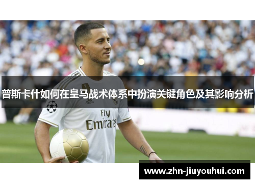 普斯卡什如何在皇马战术体系中扮演关键角色及其影响分析