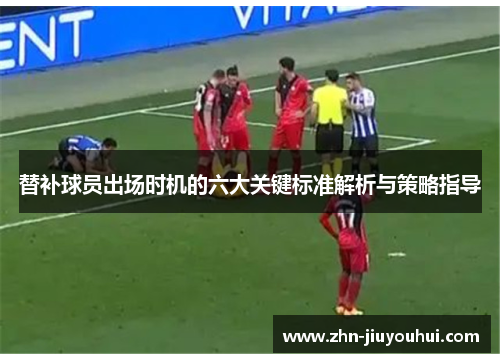 替补球员出场时机的六大关键标准解析与策略指导