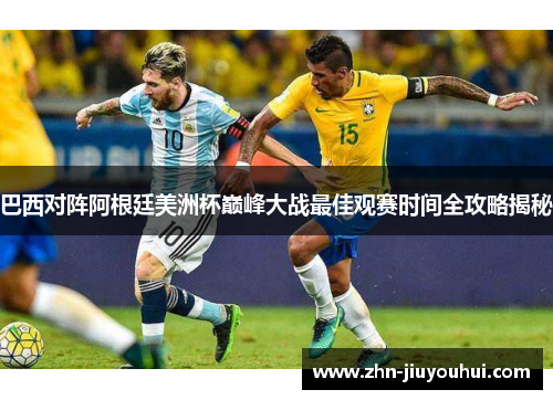 巴西对阵阿根廷美洲杯巅峰大战最佳观赛时间全攻略揭秘