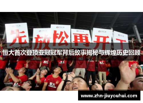 恒大首次登顶亚冠冠军背后故事揭秘与辉煌历史回顾