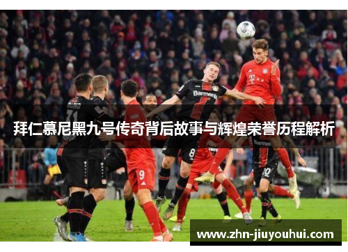 拜仁慕尼黑九号传奇背后故事与辉煌荣誉历程解析