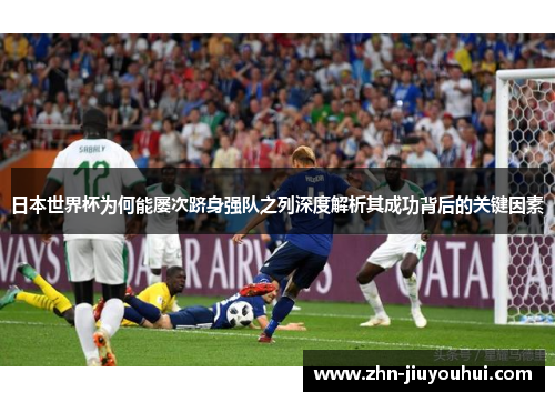 日本世界杯为何能屡次跻身强队之列深度解析其成功背后的关键因素