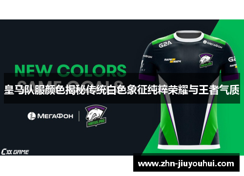 皇马队服颜色揭秘传统白色象征纯粹荣耀与王者气质