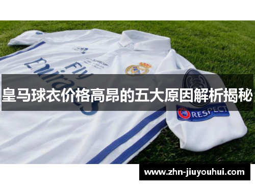 皇马球衣价格高昂的五大原因解析揭秘