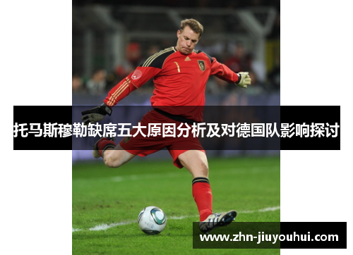 托马斯穆勒缺席五大原因分析及对德国队影响探讨