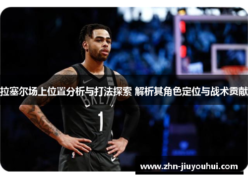 拉塞尔场上位置分析与打法探索 解析其角色定位与战术贡献