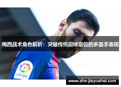 梅西战术角色解析：突破传统前锋定位的多面手表现