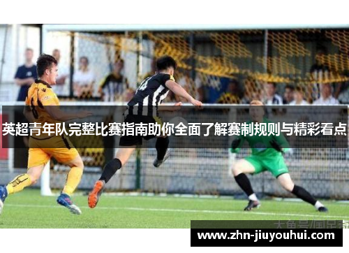 英超青年队完整比赛指南助你全面了解赛制规则与精彩看点