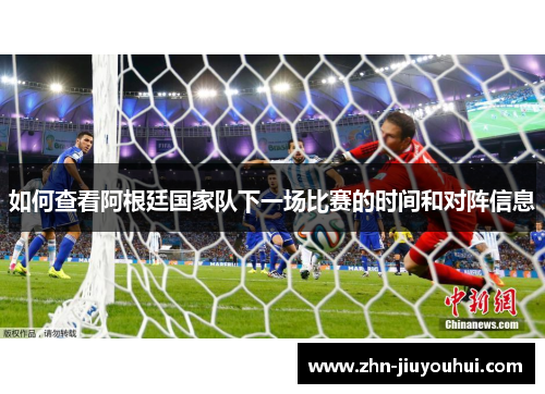 如何查看阿根廷国家队下一场比赛的时间和对阵信息