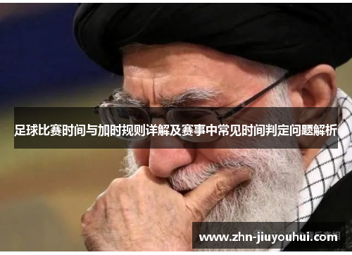 足球比赛时间与加时规则详解及赛事中常见时间判定问题解析