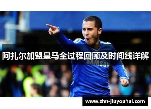 阿扎尔加盟皇马全过程回顾及时间线详解