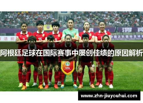 阿根廷足球在国际赛事中屡创佳绩的原因解析