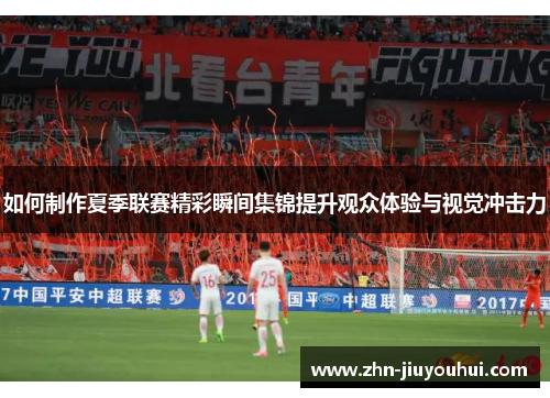 如何制作夏季联赛精彩瞬间集锦提升观众体验与视觉冲击力