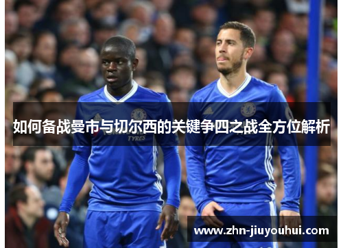 如何备战曼市与切尔西的关键争四之战全方位解析