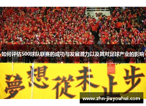 如何评估500球队联赛的成功与发展潜力以及其对足球产业的影响