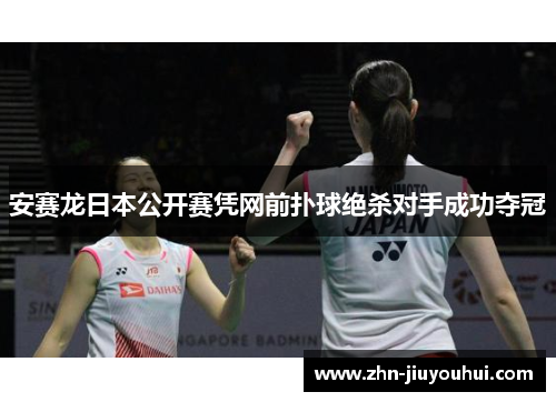 安赛龙日本公开赛凭网前扑球绝杀对手成功夺冠 安赛龙日本公开赛凭网前扑球绝杀对手成功夺冠