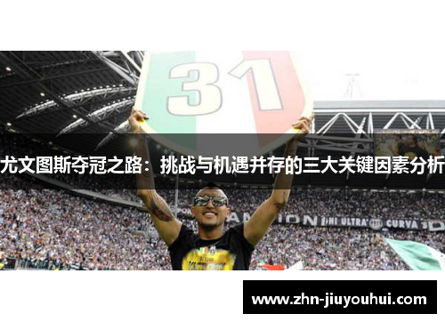 尤文图斯夺冠之路:挑战与机遇并存的三大关键因素分析 尤文图斯夺冠之路:挑战与机遇并存的三大关键因素分析