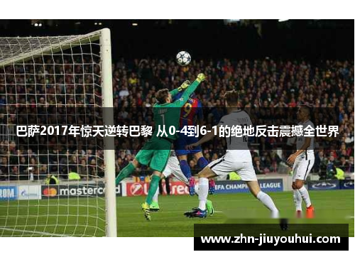 巴萨2017年惊天逆转巴黎 从0-4到6-1的绝地反击震撼全世界