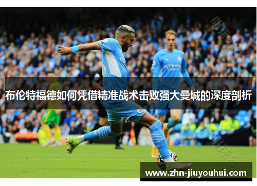 布伦特福德如何凭借精准战术击败强大曼城的深度剖析 布伦特福德如何凭借精准战术击败强大曼城的深度剖析