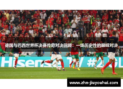 德国与巴西世界杯决赛传奇对决回顾：一场历史性的巅峰对决