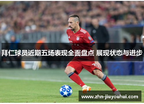 拜仁球员近期五场表现全面盘点 展现状态与进步