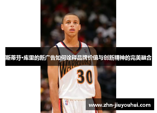 斯蒂芬·库里的新广告如何诠释品牌价值与创新精神的完美融合 斯蒂芬·库里的新广告如何诠释品牌价值与创新精神的完美融合