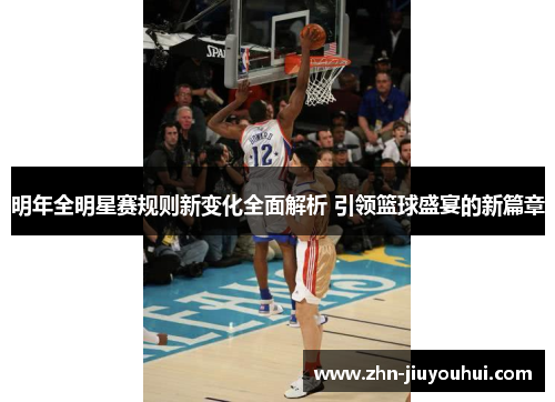 明年全明星赛规则新变化全面解析 引领篮球盛宴的新篇章