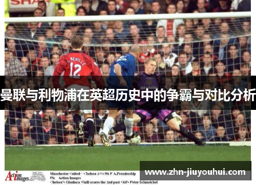 曼联与利物浦在英超历史中的争霸与对比分析
