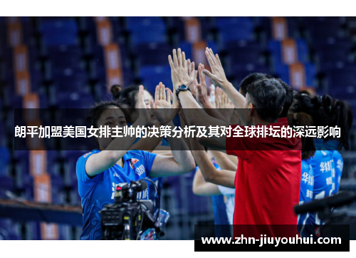 朗平加盟美国女排主帅的决策分析及其对全球排坛的深远影响 朗平加盟美国女排主帅的决策分析及其对全球排坛的深远影响