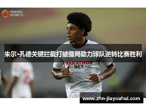 朱尔·孔德关键拦截打破僵局助力球队逆转比赛胜利