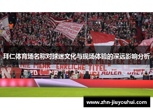 拜仁体育场名称对球迷文化与现场体验的深远影响分析