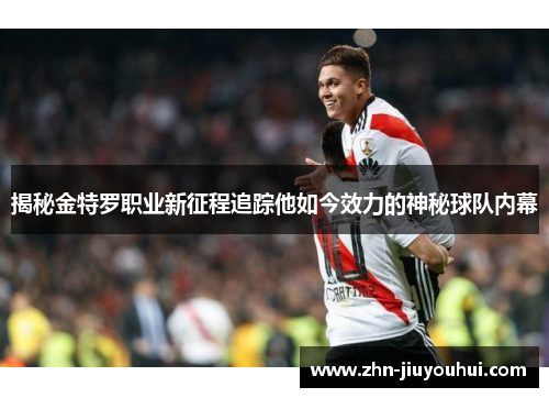 揭秘金特罗职业新征程追踪他如今效力的神秘球队内幕