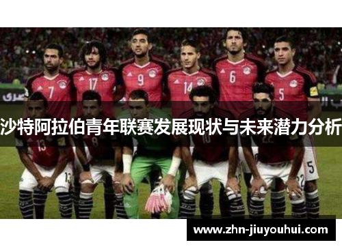 沙特阿拉伯青年联赛发展现状与未来潜力分析