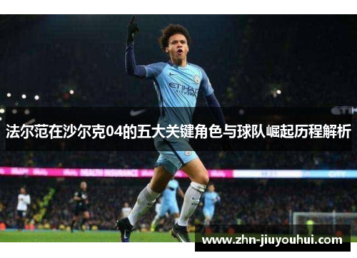 法尔范在沙尔克04的五大关键角色与球队崛起历程解析