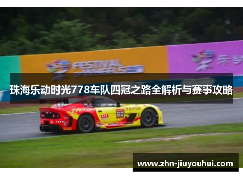 珠海乐动时光778车队四冠之路全解析与赛事攻略 珠海乐动时光778车队四冠之路全解析与赛事攻略