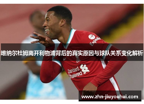 维纳尔杜姆离开利物浦背后的真实原因与球队关系变化解析