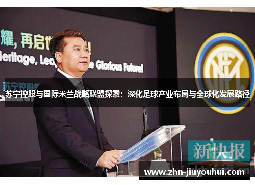 苏宁控股与国际米兰战略联盟探索:深化足球产业布局与全球化发展路径 苏宁控股与国际米兰战略联盟探索:深化足球产业布局与全球化发展路径