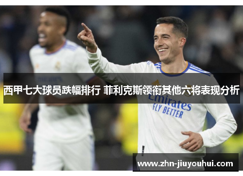 西甲七大球员跌幅排行 菲利克斯领衔其他六将表现分析