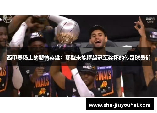 西甲赛场上的悲情英雄:那些未能捧起冠军奖杯的传奇球员们 西甲赛场上的悲情英雄:那些未能捧起冠军奖杯的传奇球员们