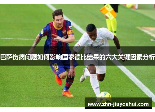 巴萨伤病问题如何影响国家德比结果的六大关键因素分析 巴萨伤病问题如何影响国家德比结果的六大关键因素分析