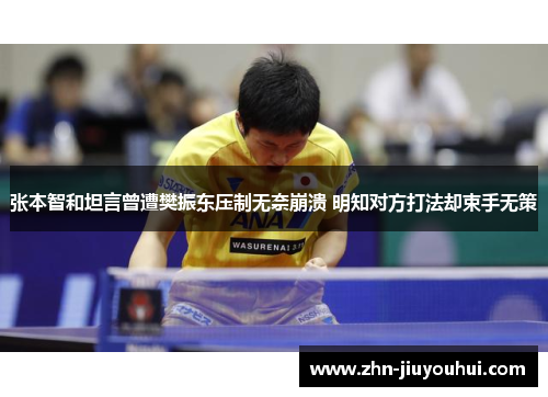 张本智和坦言曾遭樊振东压制无奈崩溃 明知对方打法却束手无策 张本智和坦言曾遭樊振东压制无奈崩溃 明知对方打法却束手无策