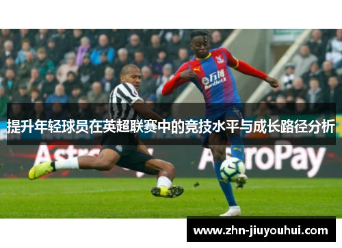 提升年轻球员在英超联赛中的竞技水平与成长路径分析 提升年轻球员在英超联赛中的竞技水平与成长路径分析