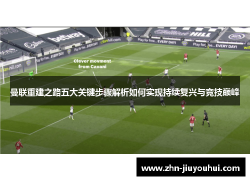 曼联重建之路五大关键步骤解析如何实现持续复兴与竞技巅峰 曼联重建之路五大关键步骤解析如何实现持续复兴与竞技巅峰
