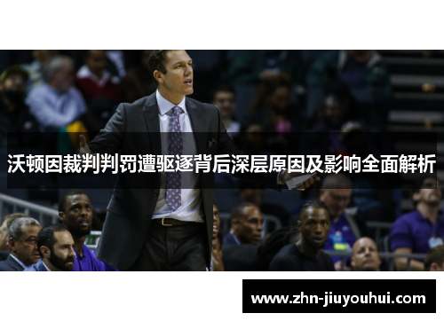 沃顿因裁判判罚遭驱逐背后深层原因及影响全面解析