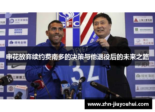 申花放弃续约费南多的决策与他退役后的未来之路